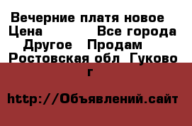 Вечерние платя новое › Цена ­ 3 000 - Все города Другое » Продам   . Ростовская обл.,Гуково г.